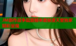 JM新作戰爭篇震撼來襲禁漫天堂獨家精彩呈現